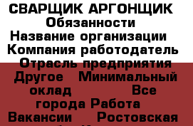 СВАРЩИК-АРГОНЩИК.  Обязанности › Название организации ­ Компания-работодатель › Отрасль предприятия ­ Другое › Минимальный оклад ­ 25 000 - Все города Работа » Вакансии   . Ростовская обл.,Каменск-Шахтинский г.